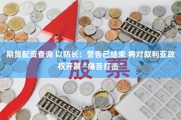期货配资查询 以防长：警告已结束 将对叙利亚政权开展“痛苦打击”